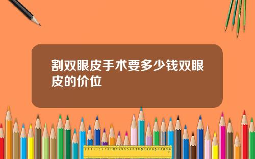 割双眼皮手术要多少钱双眼皮的价位