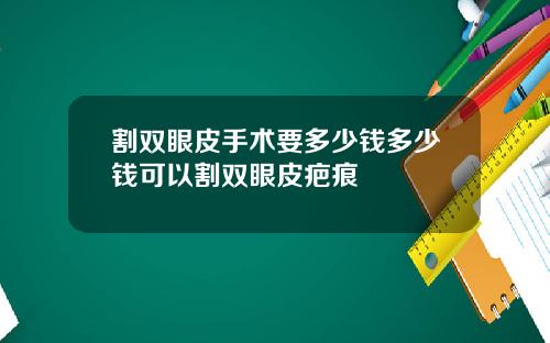 割双眼皮手术要多少钱多少钱可以割双眼皮疤痕