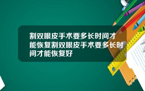 割双眼皮手术要多长时间才能恢复割双眼皮手术要多长时间才能恢复好