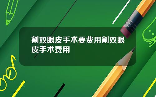割双眼皮手术要费用割双眼皮手术费用