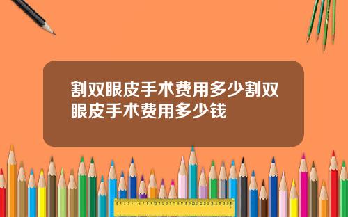 割双眼皮手术费用多少割双眼皮手术费用多少钱