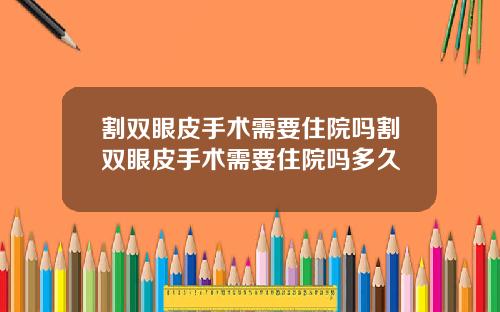 割双眼皮手术需要住院吗割双眼皮手术需要住院吗多久