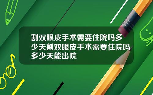 割双眼皮手术需要住院吗多少天割双眼皮手术需要住院吗多少天能出院
