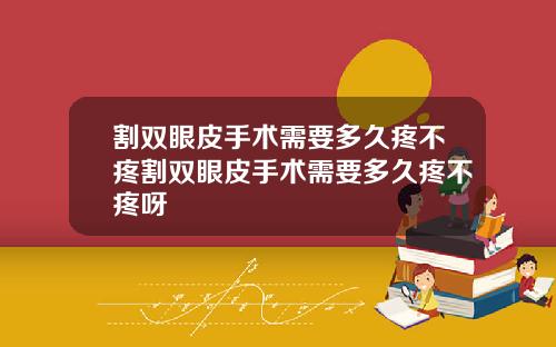 割双眼皮手术需要多久疼不疼割双眼皮手术需要多久疼不疼呀