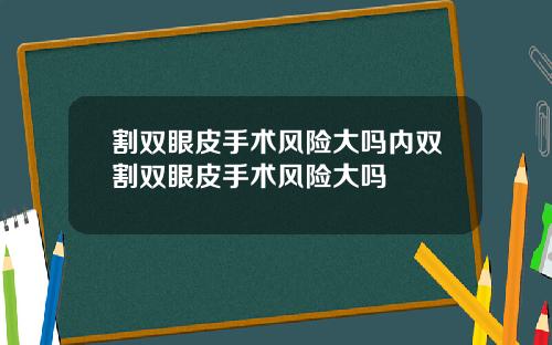 割双眼皮手术风险大吗内双割双眼皮手术风险大吗