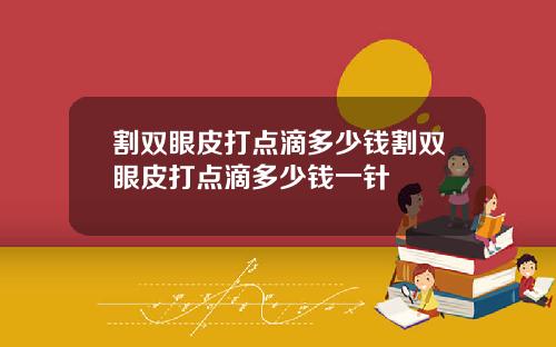 割双眼皮打点滴多少钱割双眼皮打点滴多少钱一针