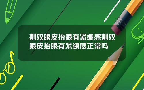 割双眼皮抬眼有紧绷感割双眼皮抬眼有紧绷感正常吗