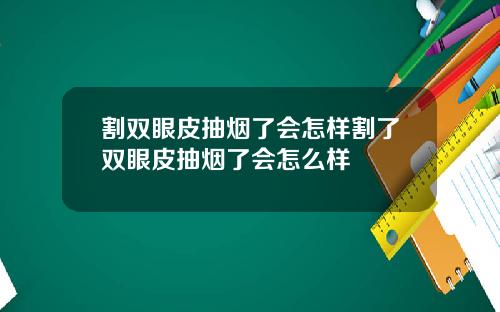 割双眼皮抽烟了会怎样割了双眼皮抽烟了会怎么样