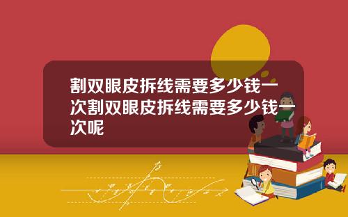 割双眼皮拆线需要多少钱一次割双眼皮拆线需要多少钱一次呢