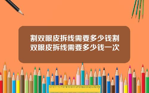 割双眼皮拆线需要多少钱割双眼皮拆线需要多少钱一次