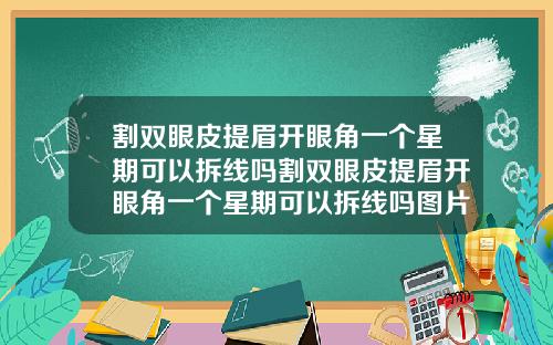 割双眼皮提眉开眼角一个星期可以拆线吗割双眼皮提眉开眼角一个星期可以拆线吗图片