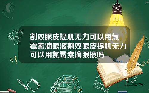 割双眼皮提肌无力可以用氯霉素滴眼液割双眼皮提肌无力可以用氯霉素滴眼液吗