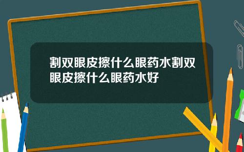 割双眼皮擦什么眼药水割双眼皮擦什么眼药水好