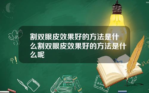 割双眼皮效果好的方法是什么割双眼皮效果好的方法是什么呢