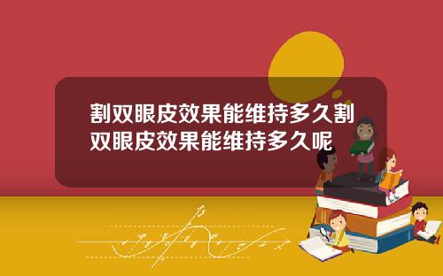 割双眼皮效果能维持多久割双眼皮效果能维持多久呢