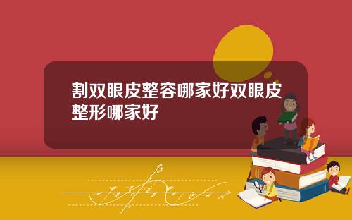 割双眼皮整容哪家好双眼皮整形哪家好