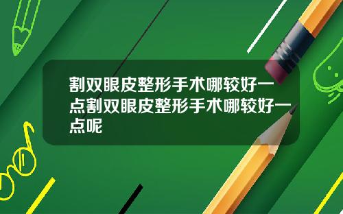 割双眼皮整形手术哪较好一点割双眼皮整形手术哪较好一点呢