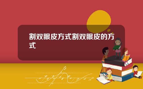 割双眼皮方式割双眼皮的方式