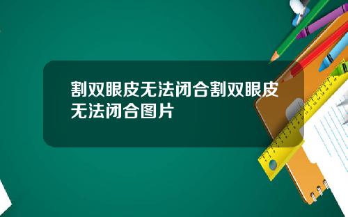 割双眼皮无法闭合割双眼皮无法闭合图片