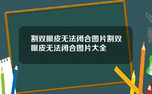 割双眼皮无法闭合图片割双眼皮无法闭合图片大全