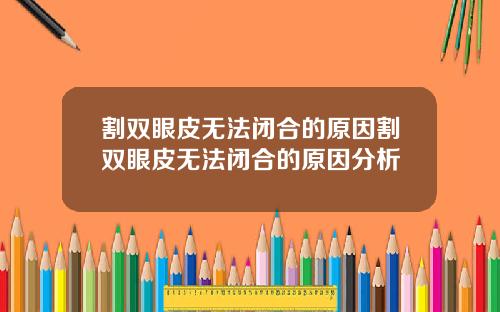 割双眼皮无法闭合的原因割双眼皮无法闭合的原因分析