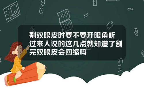 割双眼皮时要不要开眼角听过来人说的这几点就知道了割完双眼皮会回缩吗
