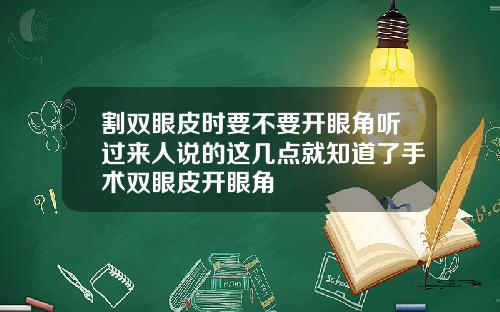 割双眼皮时要不要开眼角听过来人说的这几点就知道了手术双眼皮开眼角
