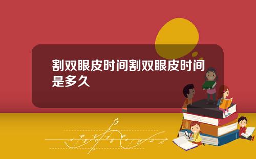割双眼皮时间割双眼皮时间是多久