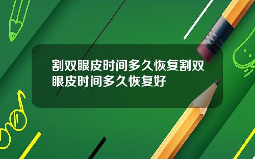 割双眼皮时间多久恢复割双眼皮时间多久恢复好