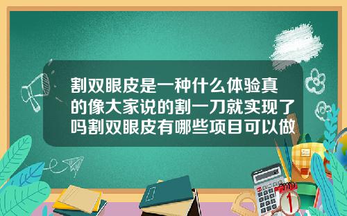 割双眼皮是一种什么体验真的像大家说的割一刀就实现了吗割双眼皮有哪些项目可以做