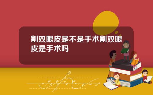 割双眼皮是不是手术割双眼皮是手术吗