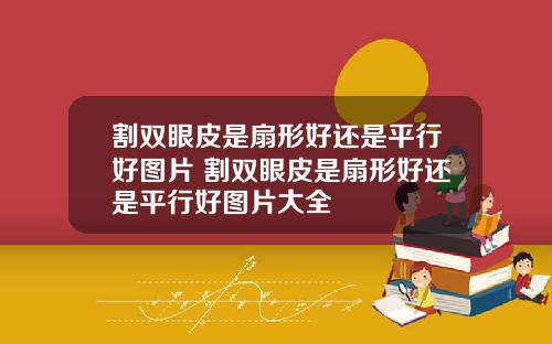 割双眼皮是扇形好还是平行好图片 割双眼皮是扇形好还是平行好图片大全