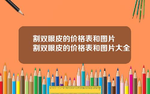 割双眼皮的价格表和图片 割双眼皮的价格表和图片大全