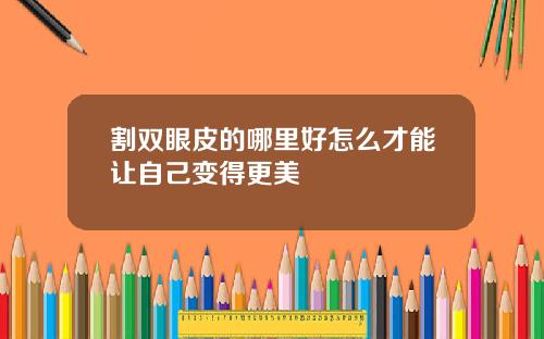 割双眼皮的哪里好怎么才能让自己变得更美