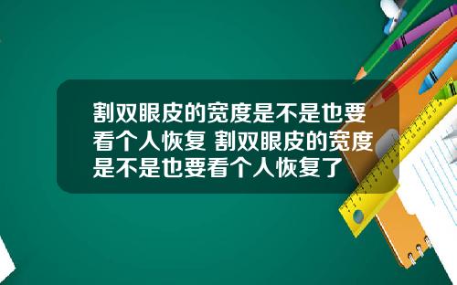 割双眼皮的宽度是不是也要看个人恢复 割双眼皮的宽度是不是也要看个人恢复了