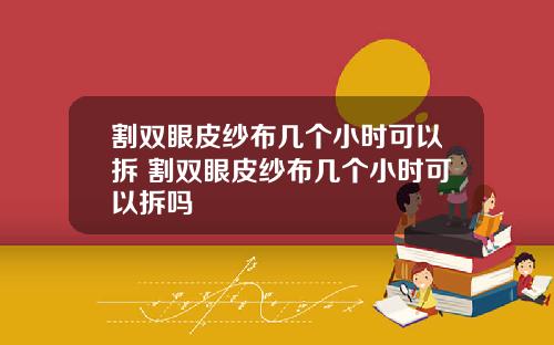 割双眼皮纱布几个小时可以拆 割双眼皮纱布几个小时可以拆吗