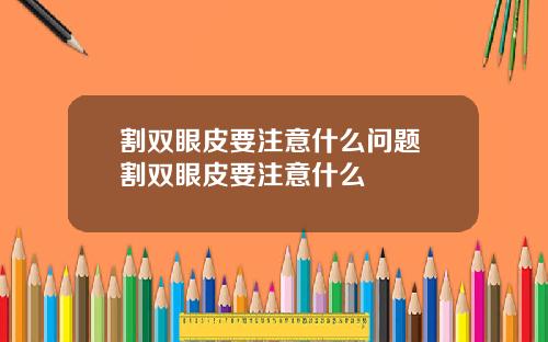 割双眼皮要注意什么问题 割双眼皮要注意什么