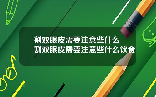 割双眼皮需要注意些什么 割双眼皮需要注意些什么饮食