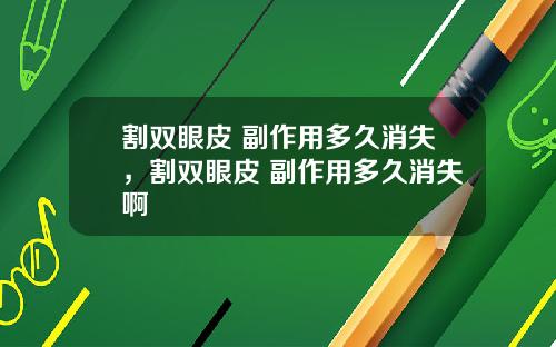 割双眼皮 副作用多久消失，割双眼皮 副作用多久消失啊