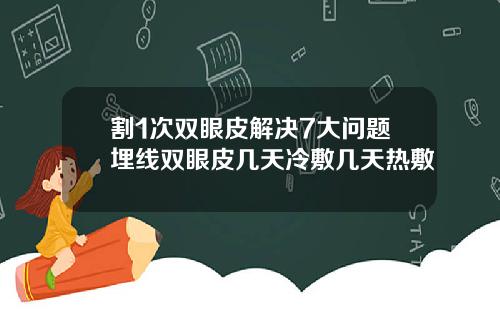 割1次双眼皮解决7大问题埋线双眼皮几天冷敷几天热敷
