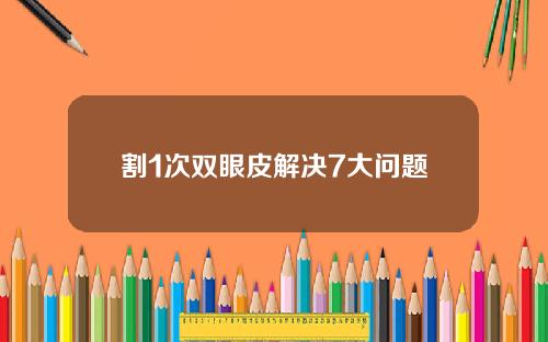 割1次双眼皮解决7大问题