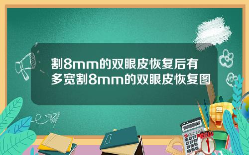 割8mm的双眼皮恢复后有多宽割8mm的双眼皮恢复图