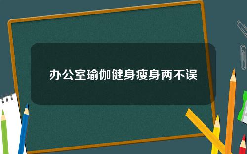 办公室瑜伽健身瘦身两不误
