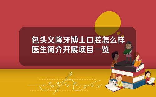 包头义隆牙博士口腔怎么样医生简介开展项目一览
