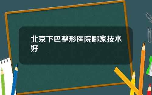 北京下巴整形医院哪家技术好