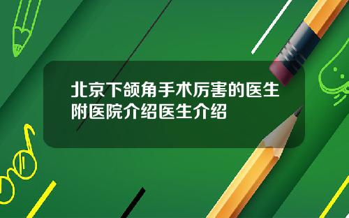 北京下颌角手术厉害的医生附医院介绍医生介绍
