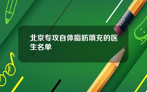 北京专攻自体脂肪填充的医生名单