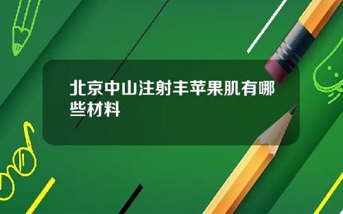 北京中山注射丰苹果肌有哪些材料