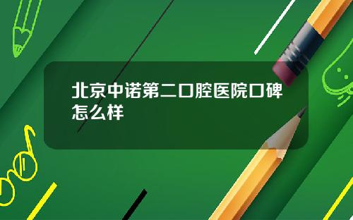北京中诺第二口腔医院口碑怎么样