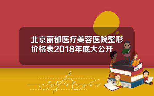 北京丽都医疗美容医院整形价格表2018年底大公开